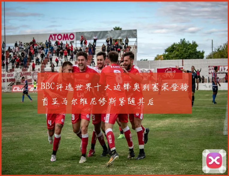 BBC评选世界十大边锋奥利塞荣登榜首亚马尔维尼修斯紧随其后