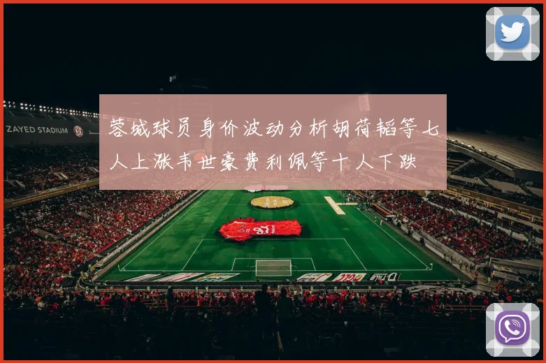 蓉城球员身价波动分析胡荷韬等七人上涨韦世豪费利佩等十人下跌