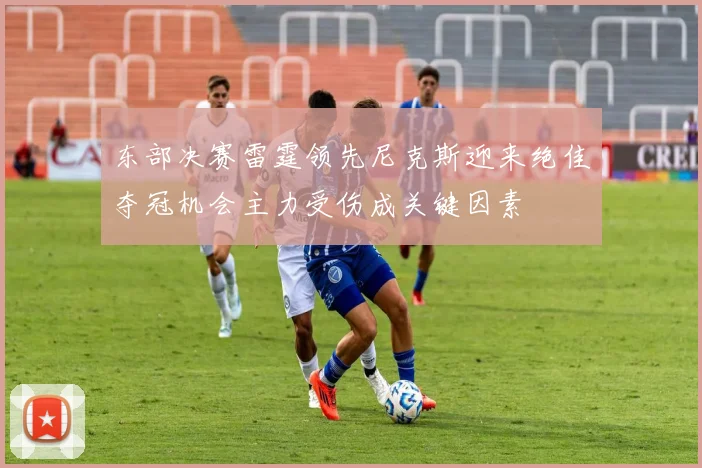 东部决赛雷霆领先尼克斯迎来绝佳夺冠机会主力受伤成关键因素