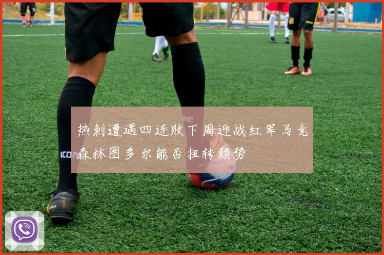 热刺遭遇四连败下周迎战红军马竞森林图多尔能否扭转颓势