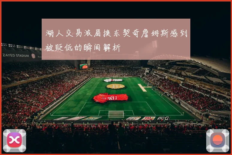 湖人交易浓眉换东契奇詹姆斯感到被贬低的瞬间解析