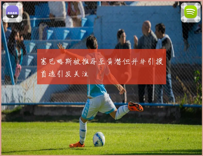 塞巴略斯被推荐至黄潜但并非引援首选引发关注