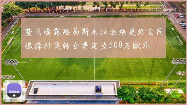 隆戈透露路易斯米拉拒绝更好合同选择科莫转会费定为500万欧元