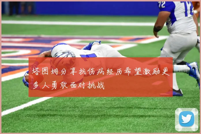 塔图姆分享抗伤病经历希望激励更多人勇敢面对挑战