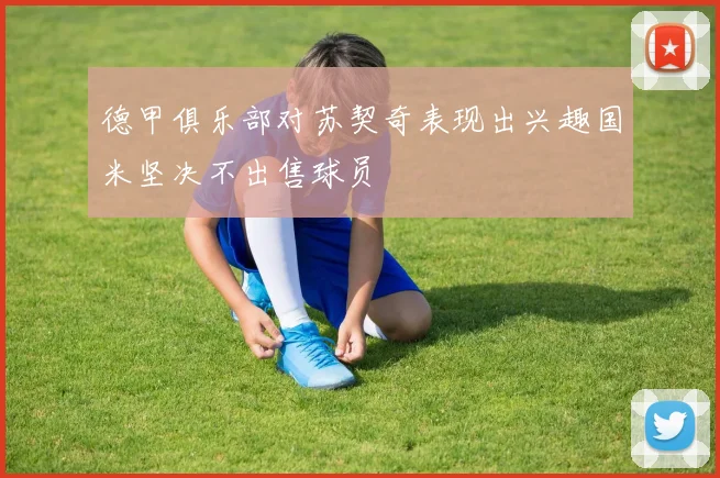 德甲俱乐部对苏契奇表现出兴趣国米坚决不出售球员