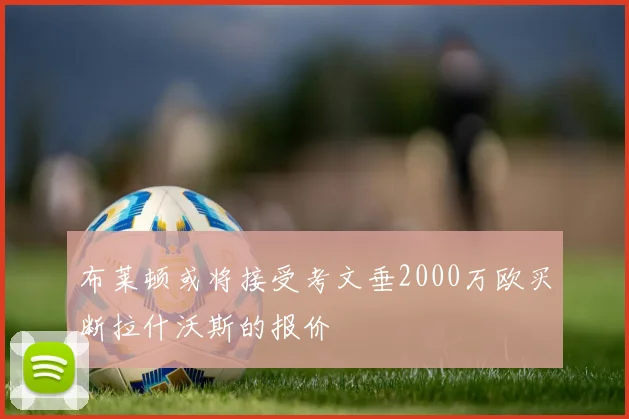 布莱顿或将接受考文垂2000万欧买断拉什沃斯的报价